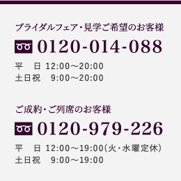 ブライダルフェア・見学ご希望のお客様 0120-014-088 ご成約・ご列席のお客様 0120-979-226